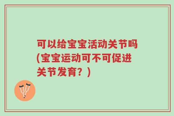 可以给宝宝活动关节吗(宝宝运动可不可促进关节发育？)-第1张图片-超越