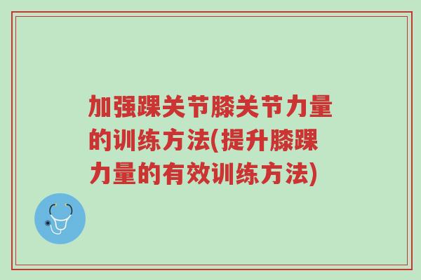 加强踝关节膝关节力量的训练方法(提升膝踝力量的有效训练方法)-第1张图片-超越 加强踝关节膝关节力量的训练方法(提升膝踝力量的有效训练方法)-第1张图片-超越
