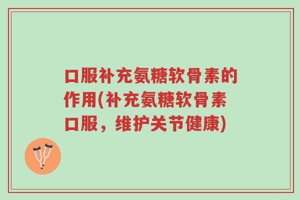 口服补充氨糖软骨素的作用(补充氨糖软骨素口服,维护关节健康)-第1张图片-超越 口服补充氨糖软骨素的作用(补充氨糖软骨素口服,维护关节健康)-第1张图片-超越