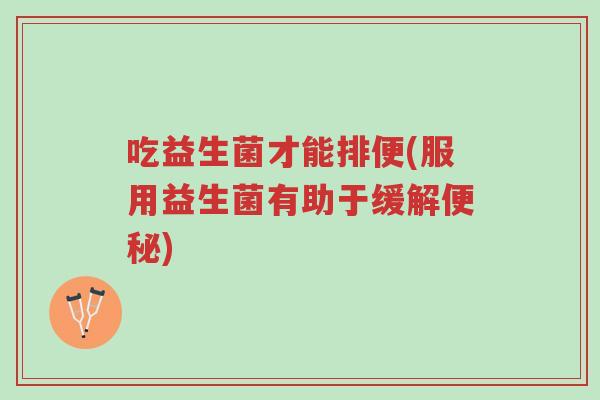 吃益生菌才能排便(服用益生菌有助于缓解便秘)-第1张图片-超越 吃益生菌才能排便(服用益生菌有助于缓解便秘)-第1张图片-超越