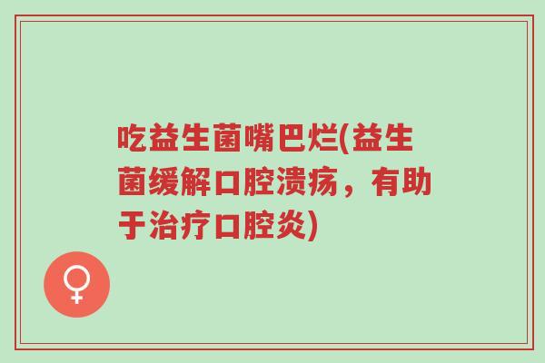 吃益生菌嘴巴烂(益生菌缓解口腔溃疡,有助于治疗口腔炎)-第1张图片-超越 吃益生菌嘴巴烂(益生菌缓解口腔溃疡,有助于治疗口腔炎)-第1张图片-超越