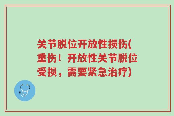 关节脱位开放性损伤(重伤!开放性关节脱位受损,需要紧急治疗)-第1张图片-超越 关节脱位开放性损伤(重伤!开放性关节脱位受损,需要紧急治疗)-第1张图片-超越