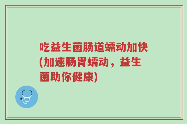 吃益生菌肠道蠕动加快(加速肠胃蠕动,益生菌助你健康)-第1张图片-超越 吃益生菌肠道蠕动加快(加速肠胃蠕动,益生菌助你健康)-第1张图片-超越