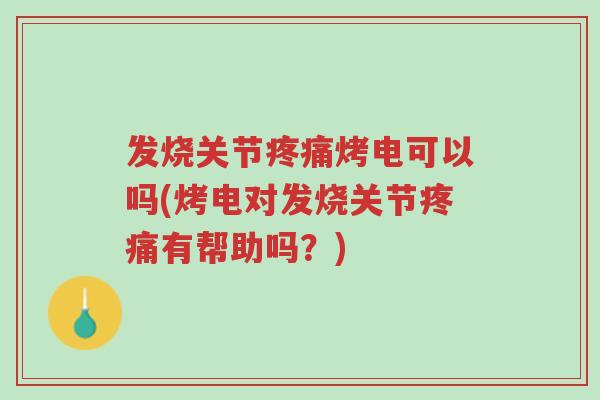 发烧关节疼痛烤电可以吗(烤电对发烧关节疼痛有帮助吗?)-第1张图片-超越 发烧关节疼痛烤电可以吗(烤电对发烧关节疼痛有帮助吗?)-第1张图片-超越