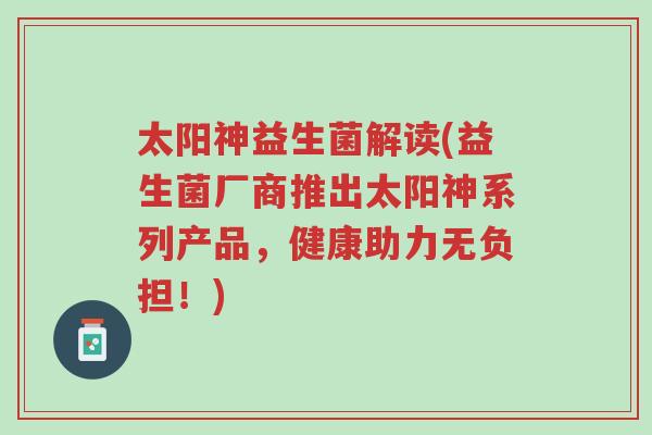 太阳神益生菌解读(益生菌厂商推出太阳神系列产品,健康助力无负担!)-第1张图片-超越 太阳神益生菌解读(益生菌厂商推出太阳神系列产品,健康助力无负担!)-第1张图片-超越