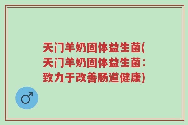天门羊奶固体益生菌(天门羊奶固体益生菌:致力于改善肠道健康)-第1张图片-超越 天门羊奶固体益生菌(天门羊奶固体益生菌:致力于改善肠道健康)-第1张图片-超越