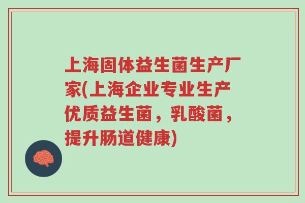 上海固体益生菌生产厂家(上海企业专业生产优质益生菌,乳酸菌,提升肠道健康)-第1张图片-超越 上海固体益生菌生产厂家(上海企业专业生产优质益生菌,乳酸菌,提升肠道健康)-第1张图片-超越