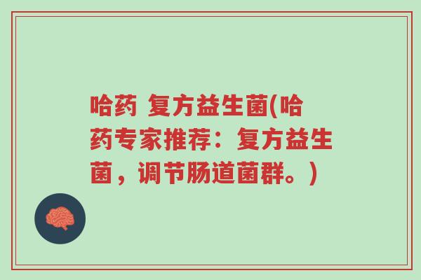 哈药 复方益生菌(哈药专家推荐:复方益生菌,调节肠道菌群。)-第1张图片-超越 哈药 复方益生菌(哈药专家推荐:复方益生菌,调节肠道菌群。)-第1张图片-超越
