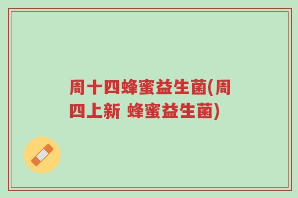 周十四蜂蜜益生菌(周四上新 蜂蜜益生菌)-第1张图片-超越 周十四蜂蜜益生菌(周四上新 蜂蜜益生菌)-第1张图片-超越
