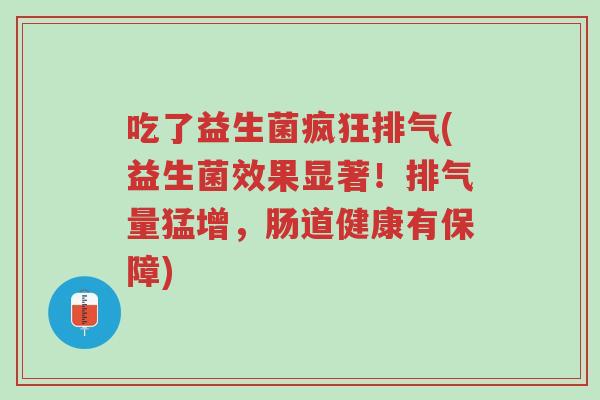 吃了益生菌疯狂排气(益生菌效果显著！排气量猛增，肠道健康有保障)-第1张图片-超越