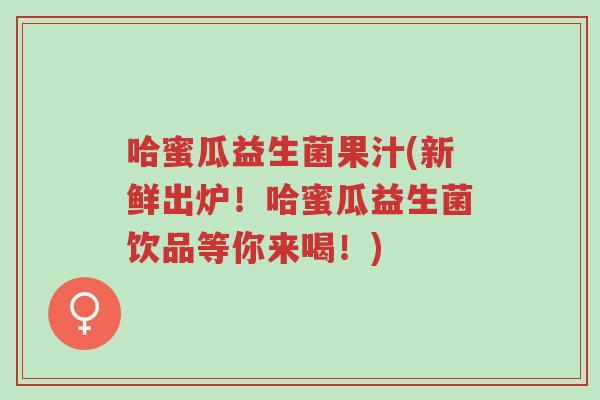 哈蜜瓜益生菌果汁(新鲜出炉!哈蜜瓜益生菌饮品等你来喝!)-第1张图片-超越 哈蜜瓜益生菌果汁(新鲜出炉!哈蜜瓜益生菌饮品等你来喝!)-第1张图片-超越