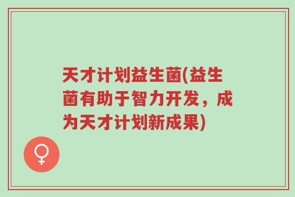 天才计划益生菌(益生菌有助于智力开发，成为天才计划新成果)-第1张图片-超越