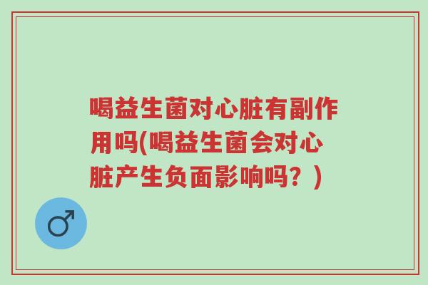 喝益生菌对心脏有副作用吗(喝益生菌会对心脏产生负面影响吗？)-第1张图片-超越