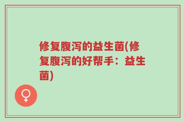 修复腹泻的益生菌(修复腹泻的好帮手:益生菌)-第1张图片-超越 修复腹泻的益生菌(修复腹泻的好帮手:益生菌)-第1张图片-超越