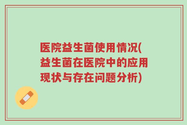 医院益生菌使用情况(益生菌在医院中的应用现状与存在问题分析)-第1张图片-超越 医院益生菌使用情况(益生菌在医院中的应用现状与存在问题分析)-第1张图片-超越