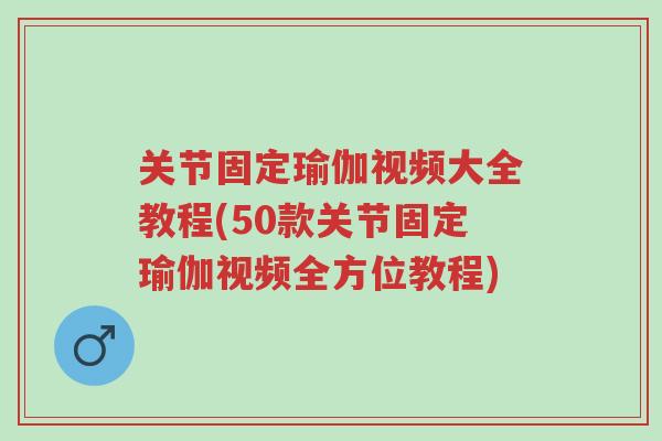关节固定瑜伽视频大全教程(50款关节固定瑜伽视频全方位教程)-第1张图片-超越 关节固定瑜伽视频大全教程(50款关节固定瑜伽视频全方位教程)-第1张图片-超越