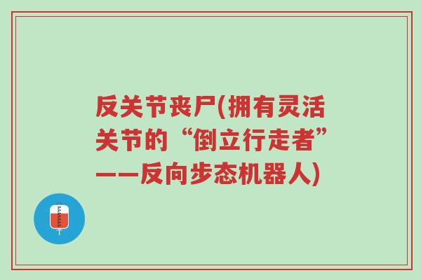 反关节丧尸(拥有灵活关节的“倒立行走者”——反向步态机器人)-第1张图片-超越 反关节丧尸(拥有灵活关节的“倒立行走者”——反向步态机器人)-第1张图片-超越