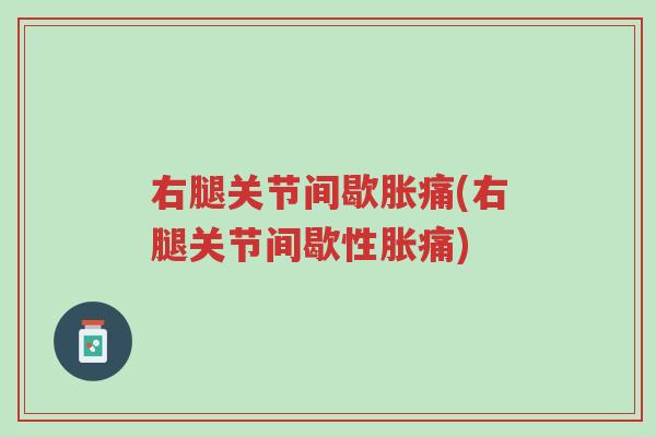 右腿关节间歇胀痛(右腿关节间歇性胀痛)-第1张图片-超越 右腿关节间歇胀痛(右腿关节间歇性胀痛)-第1张图片-超越