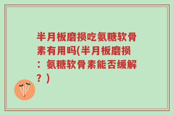 半月板磨损吃氨糖软骨素有用吗(半月板磨损:氨糖软骨素能否缓解?)-第1张图片-超越 半月板磨损吃氨糖软骨素有用吗(半月板磨损:氨糖软骨素能否缓解?)-第1张图片-超越