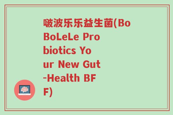 啵波乐乐益生菌(BoBoLeLe Probiotics Your New Gut-Health BFF)-第1张图片-超越 啵波乐乐益生菌(BoBoLeLe Probiotics Your New Gut-Health BFF)-第1张图片-超越