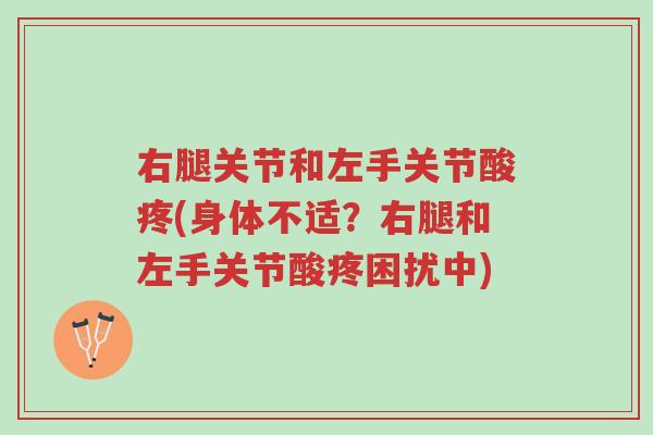 右腿关节和左手关节酸疼(身体不适?右腿和左手关节酸疼困扰中)-第1张图片-超越 右腿关节和左手关节酸疼(身体不适?右腿和左手关节酸疼困扰中)-第1张图片-超越