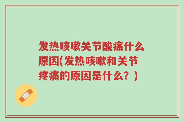 发热咳嗽关节酸痛什么原因(发热咳嗽和关节疼痛的原因是什么?)-第1张图片-超越 发热咳嗽关节酸痛什么原因(发热咳嗽和关节疼痛的原因是什么?)-第1张图片-超越