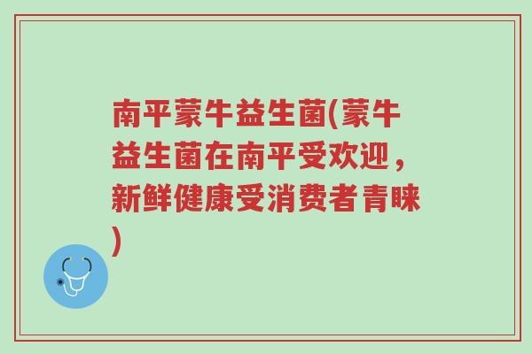南平蒙牛益生菌(蒙牛益生菌在南平受欢迎,新鲜健康受消费者青睐)-第1张图片-超越 南平蒙牛益生菌(蒙牛益生菌在南平受欢迎,新鲜健康受消费者青睐)-第1张图片-超越