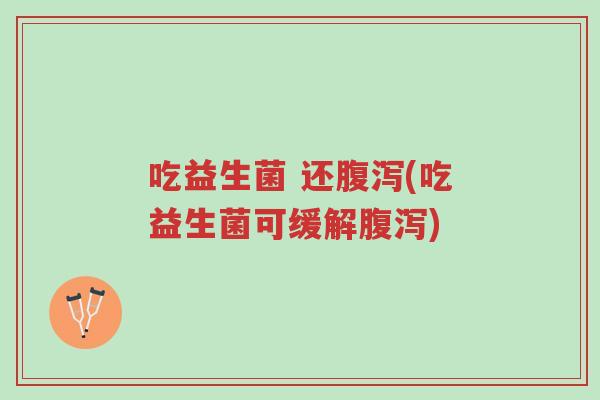 吃益生菌 还腹泻(吃益生菌可缓解腹泻)-第1张图片-超越 吃益生菌 还腹泻(吃益生菌可缓解腹泻)-第1张图片-超越