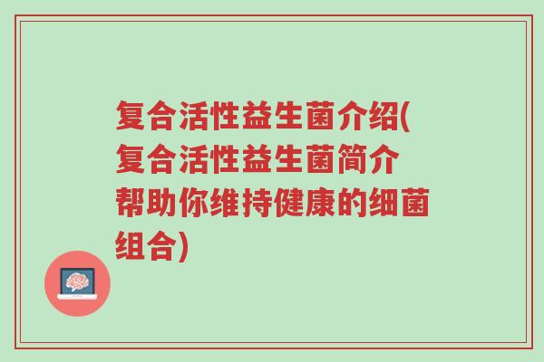 复合活性益生菌介绍(复合活性益生菌简介 帮助你维持健康的细菌组合)-第1张图片-超越