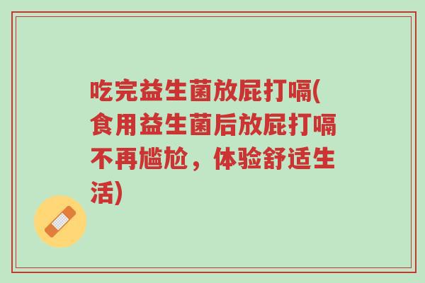 吃完益生菌放屁打嗝(食用益生菌后放屁打嗝不再尴尬,体验舒适生活)-第1张图片-超越 吃完益生菌放屁打嗝(食用益生菌后放屁打嗝不再尴尬,体验舒适生活)-第1张图片-超越