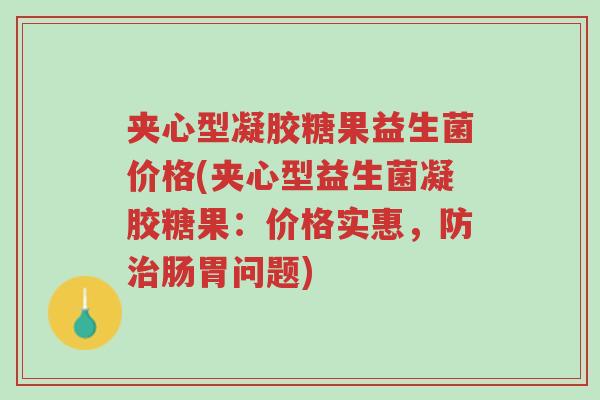 夹心型凝胶糖果益生菌价格(夹心型益生菌凝胶糖果:价格实惠,防治肠胃问题)-第1张图片-超越 夹心型凝胶糖果益生菌价格(夹心型益生菌凝胶糖果:价格实惠,防治肠胃问题)-第1张图片-超越
