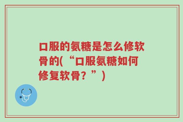 口服的氨糖是怎么修软骨的(“口服氨糖如何修复软骨?”)-第1张图片-超越 口服的氨糖是怎么修软骨的(“口服氨糖如何修复软骨?”)-第1张图片-超越