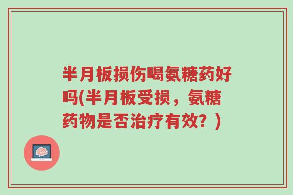 半月板损伤喝氨糖药好吗(半月板受损,氨糖药物是否治疗有效?)-第1张图片-超越 半月板损伤喝氨糖药好吗(半月板受损,氨糖药物是否治疗有效?)-第1张图片-超越
