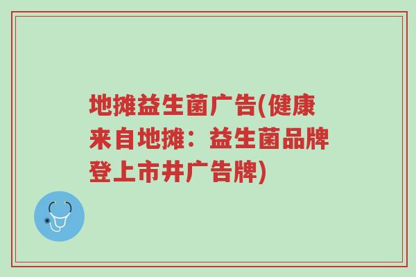 地摊益生菌广告(健康来自地摊:益生菌品牌登上市井广告牌)-第1张图片-超越 地摊益生菌广告(健康来自地摊:益生菌品牌登上市井广告牌)-第1张图片-超越