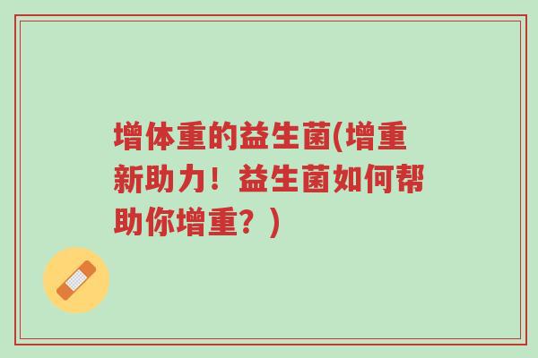 增体重的益生菌(增重新助力!益生菌如何帮助你增重?)-第1张图片-超越 增体重的益生菌(增重新助力!益生菌如何帮助你增重?)-第1张图片-超越