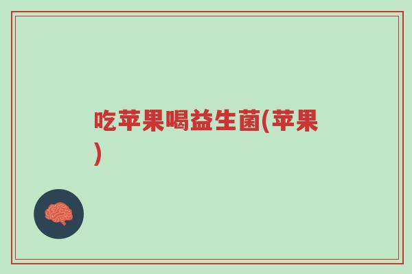 吃苹果喝益生菌(苹果)-第1张图片-超越 吃苹果喝益生菌(苹果)-第1张图片-超越
