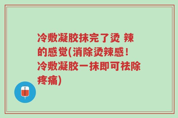 冷敷凝胶抹完了烫 辣的感觉(消除烫辣感!冷敷凝胶一抹即可祛除疼痛)-第1张图片-超越 冷敷凝胶抹完了烫 辣的感觉(消除烫辣感!冷敷凝胶一抹即可祛除疼痛)-第1张图片-超越
