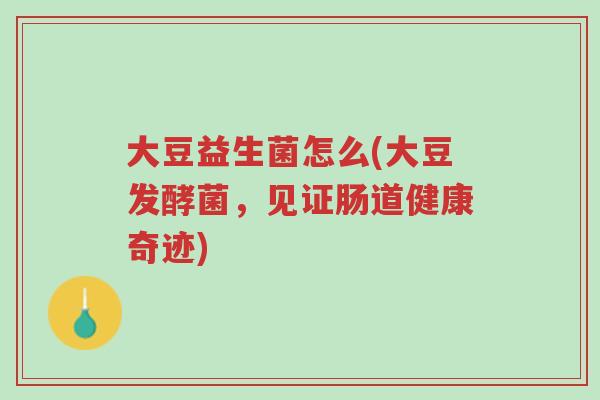 大豆益生菌怎么(大豆发酵菌,见证肠道健康奇迹)-第1张图片-超越 大豆益生菌怎么(大豆发酵菌,见证肠道健康奇迹)-第1张图片-超越