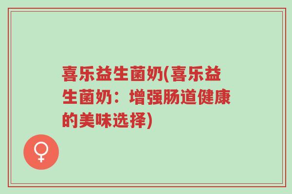 喜乐益生菌奶(喜乐益生菌奶：增强肠道健康的美味选择)-第1张图片-超越