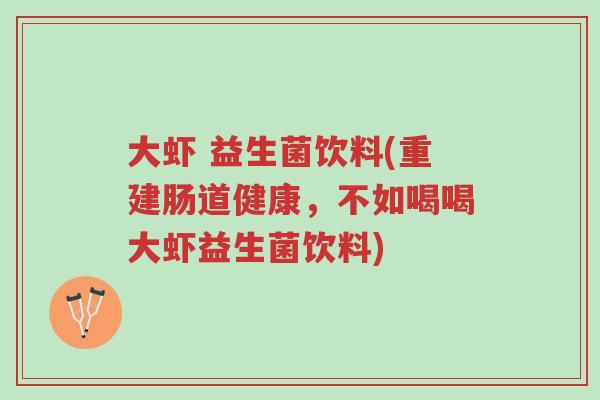 大虾 益生菌饮料(重建肠道健康,不如喝喝大虾益生菌饮料)-第1张图片-超越 大虾 益生菌饮料(重建肠道健康,不如喝喝大虾益生菌饮料)-第1张图片-超越