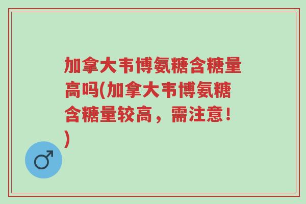 加拿大韦博氨糖含糖量高吗(加拿大韦博氨糖含糖量较高,需注意!)-第1张图片-超越 加拿大韦博氨糖含糖量高吗(加拿大韦博氨糖含糖量较高,需注意!)-第1张图片-超越