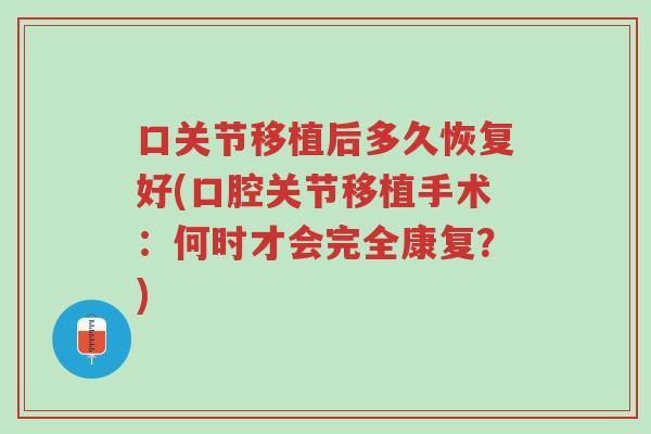 口关节移植后多久恢复好(口腔关节移植手术:何时才会完全康复?)-第1张图片-超越 口关节移植后多久恢复好(口腔关节移植手术:何时才会完全康复?)-第1张图片-超越