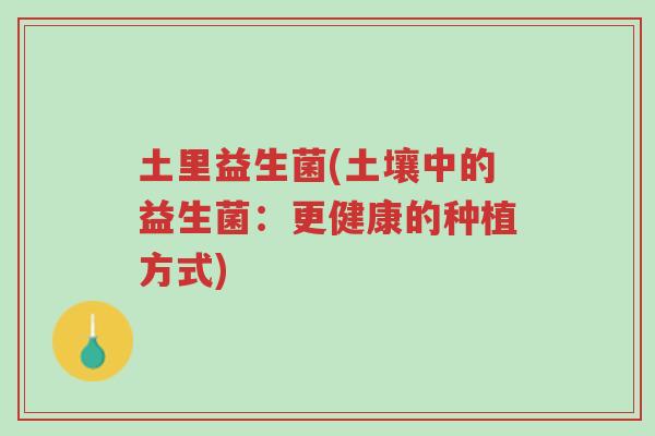 土里益生菌(土壤中的益生菌:更健康的种植方式)-第1张图片-超越 土里益生菌(土壤中的益生菌:更健康的种植方式)-第1张图片-超越