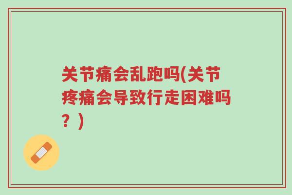 关节痛会乱跑吗(关节疼痛会导致行走困难吗?)-第1张图片-超越 关节痛会乱跑吗(关节疼痛会导致行走困难吗?)-第1张图片-超越