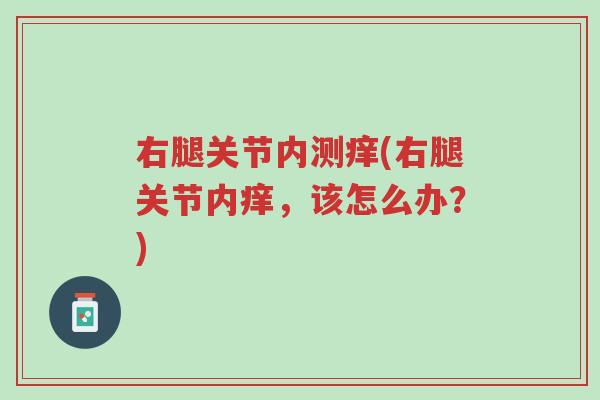 右腿关节内测痒(右腿关节内痒,该怎么办?)-第1张图片-超越 右腿关节内测痒(右腿关节内痒,该怎么办?)-第1张图片-超越