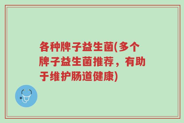 各种牌子益生菌(多个牌子益生菌推荐,有助于维护肠道健康)-第1张图片-超越 各种牌子益生菌(多个牌子益生菌推荐,有助于维护肠道健康)-第1张图片-超越