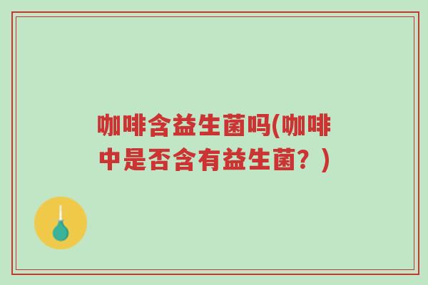 咖啡含益生菌吗(咖啡中是否含有益生菌？)-第1张图片-超越