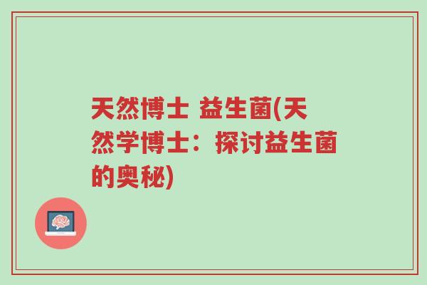 天然博士 益生菌(天然学博士:探讨益生菌的奥秘)-第1张图片-超越 天然博士 益生菌(天然学博士:探讨益生菌的奥秘)-第1张图片-超越