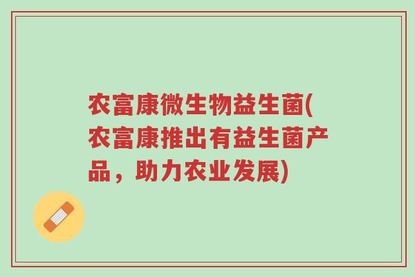 农富康微生物益生菌(农富康推出有益生菌产品,助力农业发展)-第1张图片-超越 农富康微生物益生菌(农富康推出有益生菌产品,助力农业发展)-第1张图片-超越