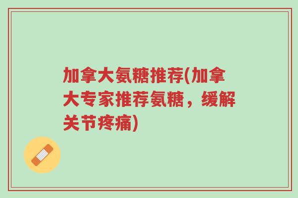 加拿大氨糖推荐(加拿大专家推荐氨糖,缓解关节疼痛)-第1张图片-超越 加拿大氨糖推荐(加拿大专家推荐氨糖,缓解关节疼痛)-第1张图片-超越